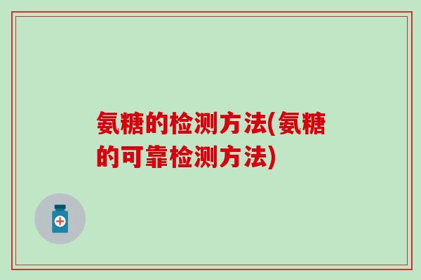 氨糖的检测方法(氨糖的可靠检测方法)