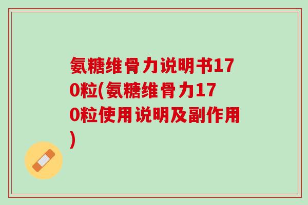 氨糖维骨力说明书170粒(氨糖维骨力170粒使用说明及副作用)