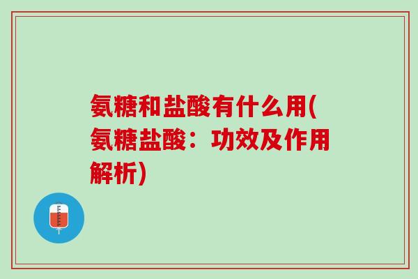 氨糖和盐酸有什么用(氨糖盐酸：功效及作用解析)