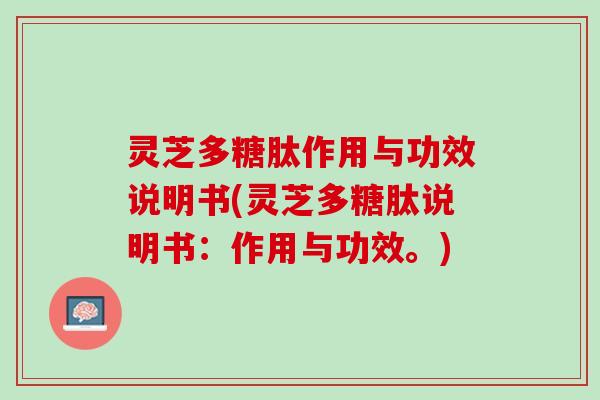 灵芝多糖肽作用与功效说明书(灵芝多糖肽说明书：作用与功效。)