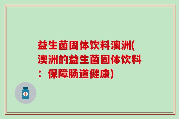 益生菌固体饮料澳洲(澳洲的益生菌固体饮料：保障肠道健康)