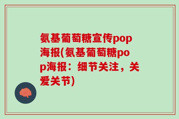 氨基葡萄糖宣传pop海报(氨基葡萄糖pop海报：细节关注，关爱关节)