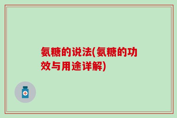 氨糖的说法(氨糖的功效与用途详解)