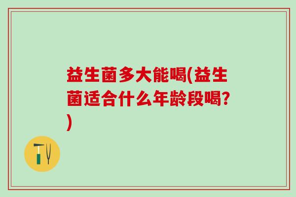 益生菌多大能喝(益生菌适合什么年龄段喝？)
