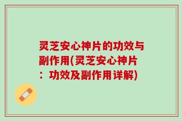 灵芝安心神片的功效与副作用(灵芝安心神片：功效及副作用详解)