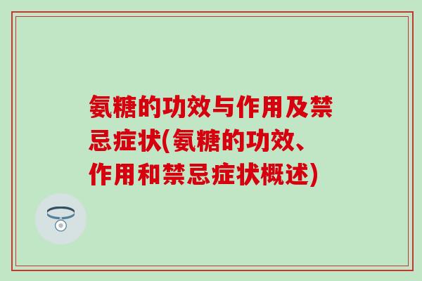 氨糖的功效与作用及禁忌症状(氨糖的功效、作用和禁忌症状概述)