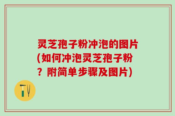 灵芝孢子粉冲泡的图片(如何冲泡灵芝孢子粉？附简单步骤及图片)