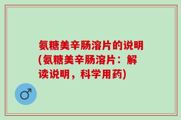 氨糖美辛肠溶片的说明(氨糖美辛肠溶片：解读说明，科学用药)