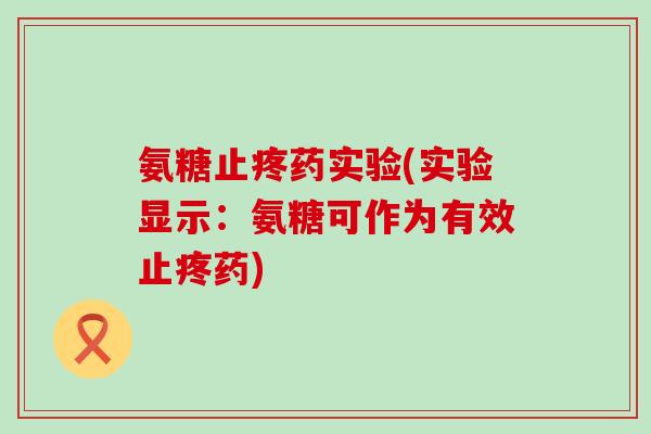 氨糖止疼药实验(实验显示：氨糖可作为有效止疼药)