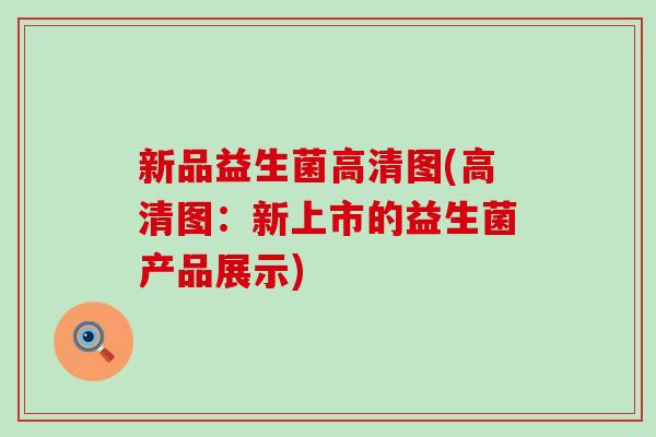 新品益生菌高清图(高清图：新上市的益生菌产品展示)