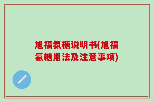 旭福氨糖说明书(旭福氨糖用法及注意事项)