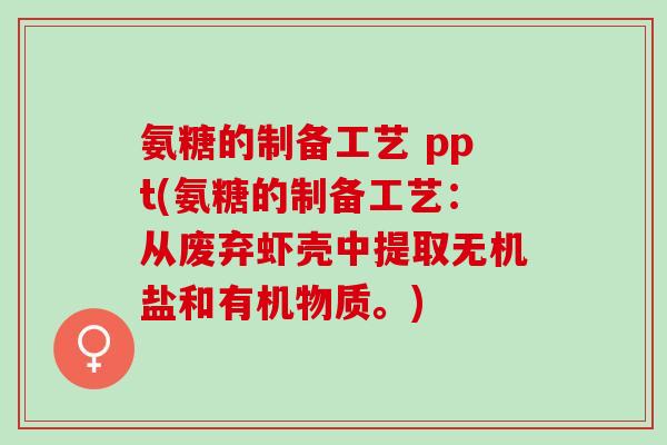 氨糖的制备工艺 ppt(氨糖的制备工艺：从废弃虾壳中提取无机盐和有机物质。)
