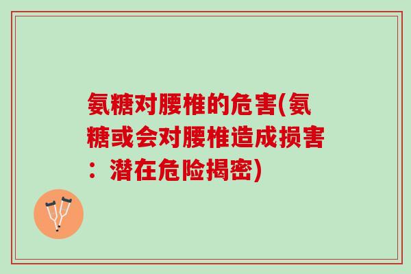 氨糖对腰椎的危害(氨糖或会对腰椎造成损害：潜在危险揭密)
