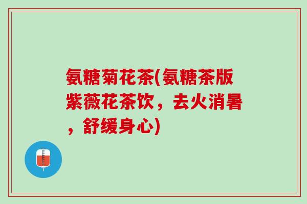 氨糖菊花茶(氨糖茶版紫薇花茶饮，去火消暑，舒缓身心)