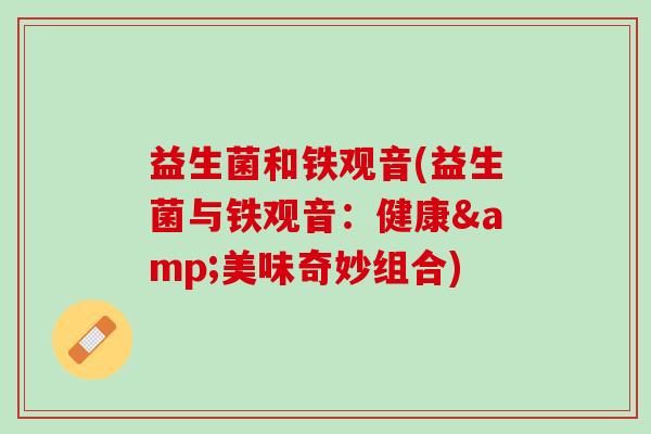 益生菌和铁观音(益生菌与铁观音：健康&美味奇妙组合)