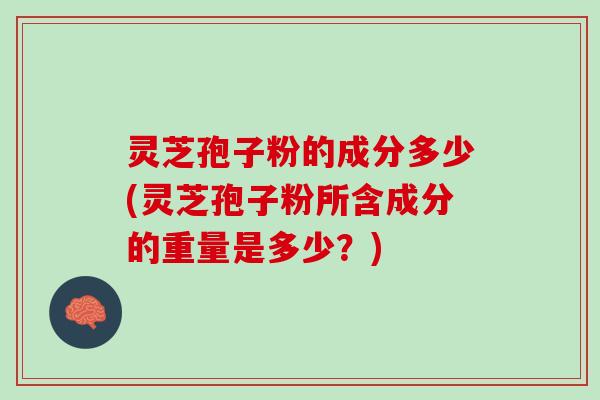 灵芝孢子粉的成分多少(灵芝孢子粉所含成分的重量是多少？)