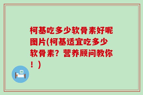 柯基吃多少软骨素好呢图片(柯基适宜吃多少软骨素？营养顾问教你！)