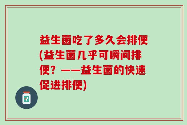 益生菌吃了多久会排便(益生菌几乎可瞬间排便？——益生菌的快速促进排便)