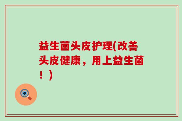 益生菌头皮护理(改善头皮健康，用上益生菌！)