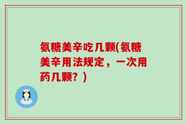 氨糖美辛吃几颗(氨糖美辛用法规定，一次用药几颗？)