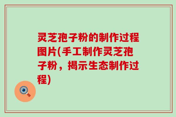 灵芝孢子粉的制作过程图片(手工制作灵芝孢子粉，揭示生态制作过程)