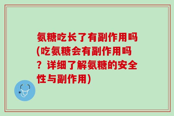 氨糖吃长了有副作用吗(吃氨糖会有副作用吗？详细了解氨糖的安全性与副作用)
