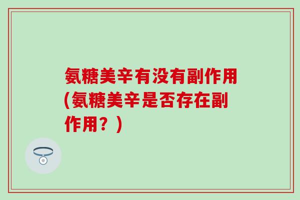 氨糖美辛有没有副作用(氨糖美辛是否存在副作用？)