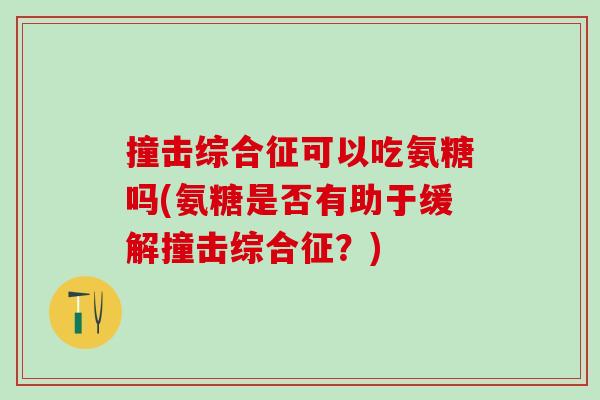 撞击综合征可以吃氨糖吗(氨糖是否有助于缓解撞击综合征？)