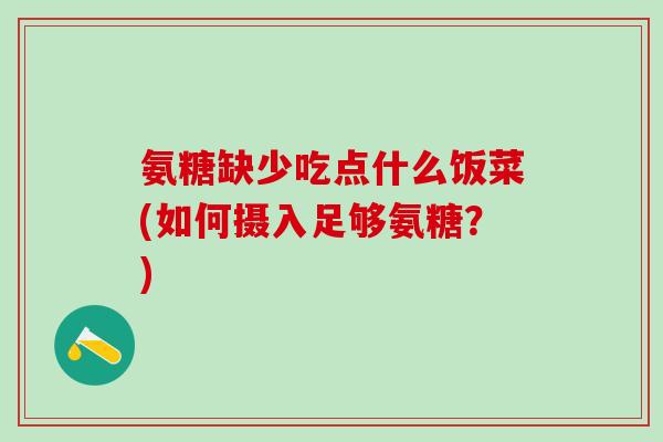 氨糖缺少吃点什么饭菜(如何摄入足够氨糖？)