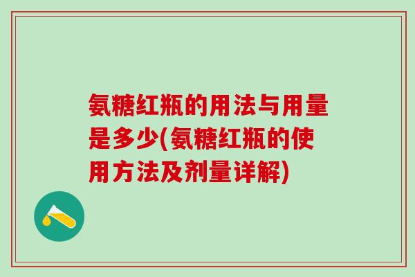 氨糖红瓶的用法与用量是多少(氨糖红瓶的使用方法及剂量详解)