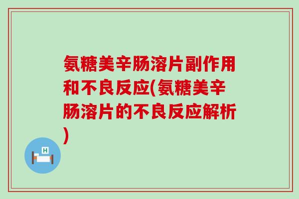 氨糖美辛肠溶片副作用和不良反应(氨糖美辛肠溶片的不良反应解析) 氨糖美辛肠溶片副作用和不良反应(氨糖美辛肠溶片的不良反应解析)