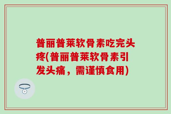 普丽普莱软骨素吃完头疼(普丽普莱软骨素引发头痛，需谨慎食用)