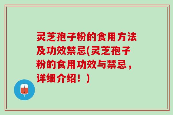 灵芝孢子粉的食用方法及功效禁忌(灵芝孢子粉的食用功效与禁忌，详细介绍！)