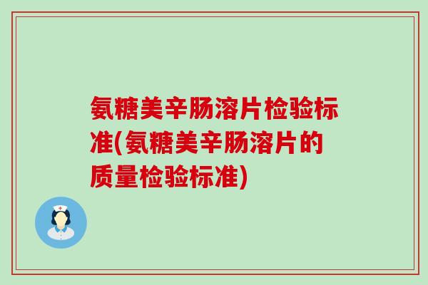 氨糖美辛肠溶片检验标准(氨糖美辛肠溶片的质量检验标准)