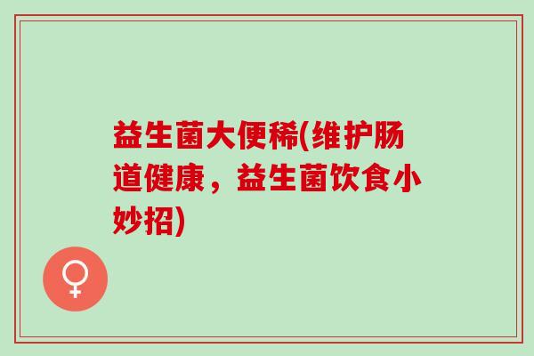 益生菌大便稀(维护肠道健康，益生菌饮食小妙招)