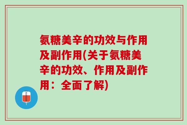氨糖美辛的功效与作用及副作用(关于氨糖美辛的功效、作用及副作用：全面了解)