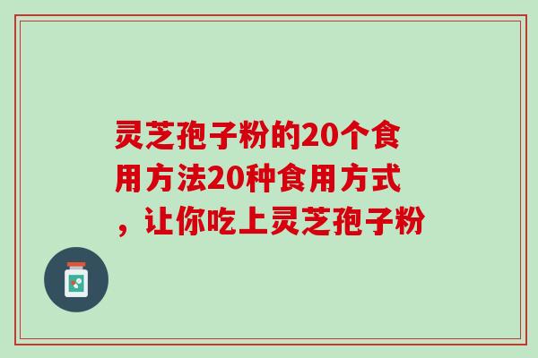 灵芝孢子粉的20个食用方法20种食用方式，让你吃上灵芝孢子粉