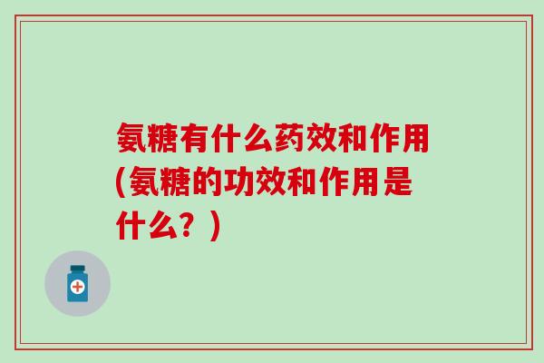 氨糖有什么药效和作用(氨糖的功效和作用是什么？)