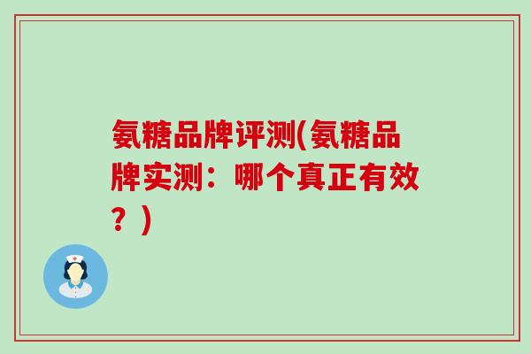 氨糖品牌评测(氨糖品牌实测：哪个真正有效？)