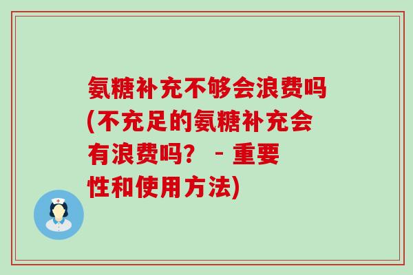 氨糖补充不够会浪费吗(不充足的氨糖补充会有浪费吗？ - 重要性和使用方法)