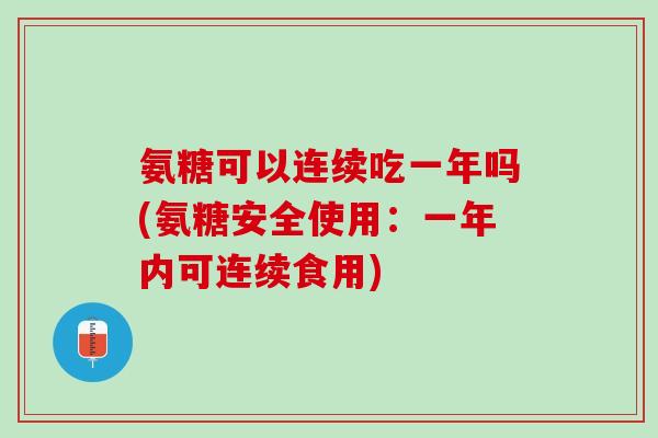 氨糖可以连续吃一年吗(氨糖安全使用：一年内可连续食用)