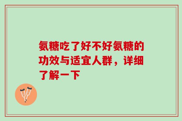 氨糖吃了好不好氨糖的功效与适宜人群，详细了解一下