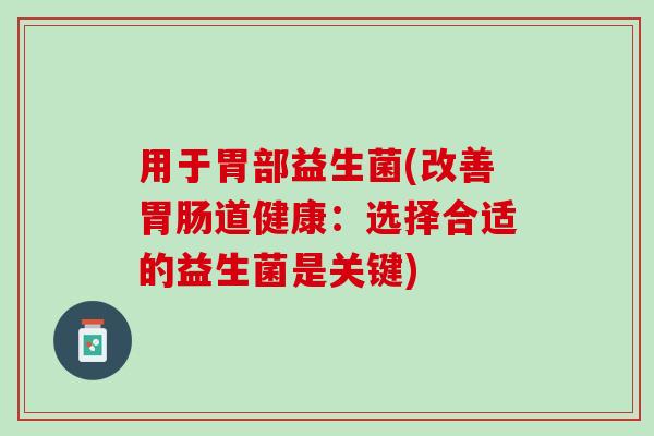 用于胃部益生菌(改善胃肠道健康：选择合适的益生菌是关键)