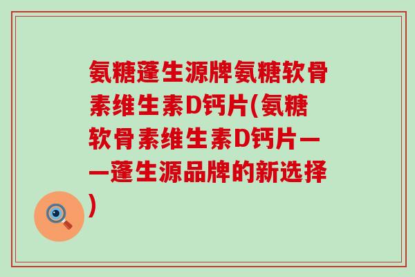氨糖蓬生源牌氨糖软骨素维生素D钙片(氨糖软骨素维生素D钙片——蓬生源品牌的新选择)