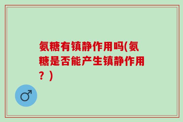氨糖有镇静作用吗(氨糖是否能产生镇静作用？)