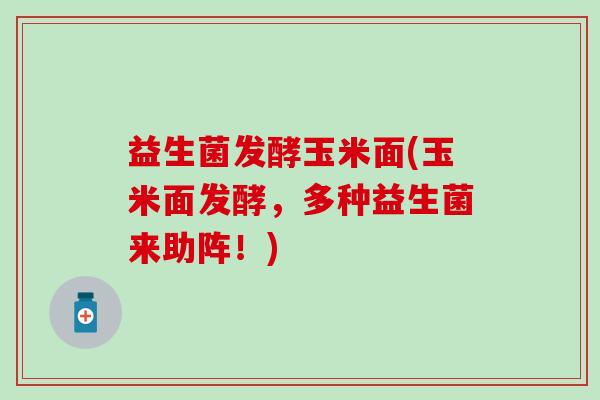 益生菌发酵玉米面(玉米面发酵，多种益生菌来助阵！)