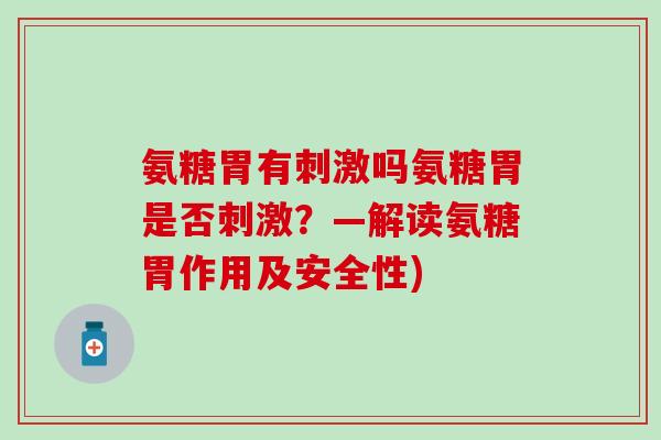氨糖胃有刺激吗氨糖胃是否刺激？—解读氨糖胃作用及安全性)