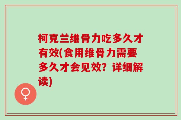 柯克兰维骨力吃多久才有效(食用维骨力需要多久才会见效？详细解读)