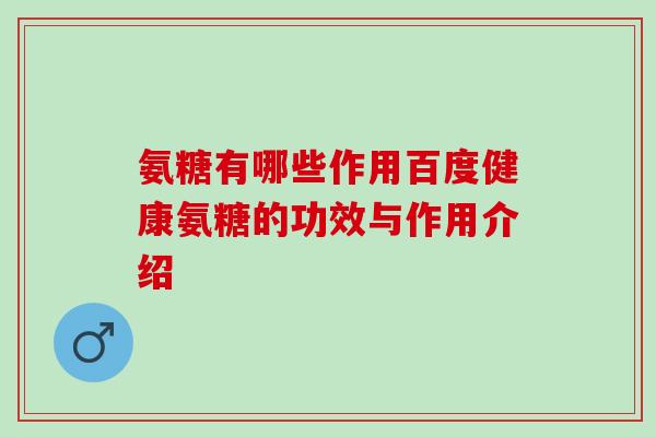 氨糖有哪些作用百度健康氨糖的功效与作用介绍