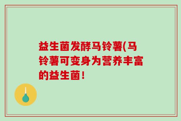 益生菌发酵马铃薯(马铃薯可变身为营养丰富的益生菌！